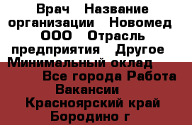 Врач › Название организации ­ Новомед, ООО › Отрасль предприятия ­ Другое › Минимальный оклад ­ 200 000 - Все города Работа » Вакансии   . Красноярский край,Бородино г.